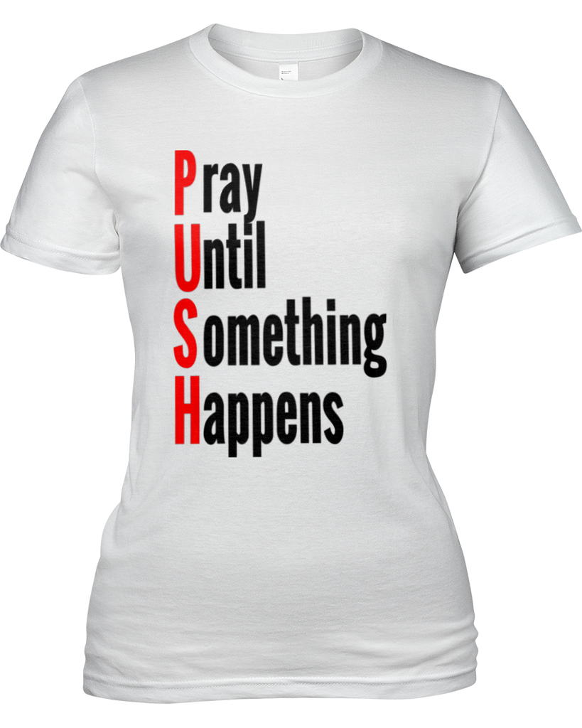 Pray Until Something Happens (PUSH) Ladies T-Shirt